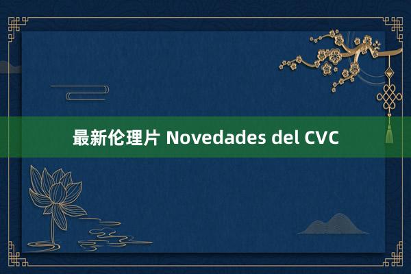 最新伦理片 Novedades del CVC