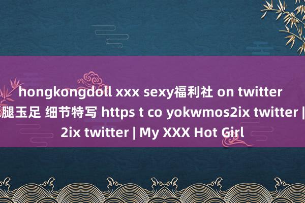 hongkongdoll xxx sexy福利社 on twitter 宋祖儿 清白好意思腿玉足 细节特写 https t co yokwmos2ix twitter | My XXX Hot Girl